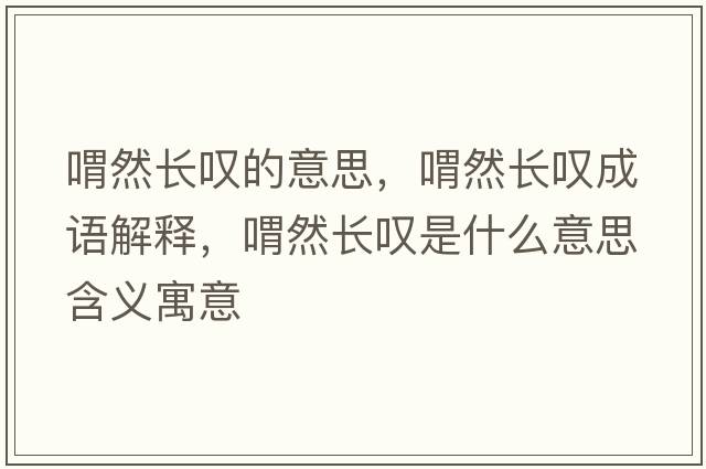 喟然長(cháng)嘆的意思，喟然長(cháng)嘆成語(yǔ)解釋?zhuān)叭婚L(cháng)嘆是什么意思含義寓意