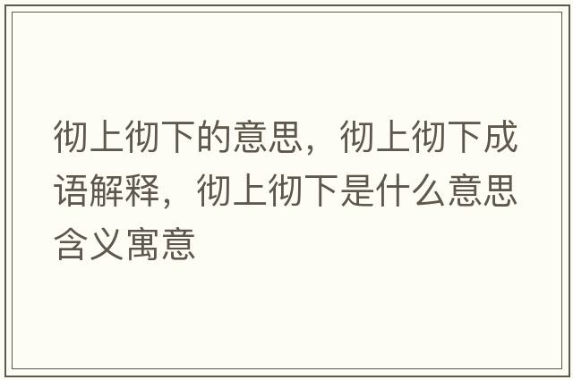 徹上徹下的意思，徹上徹下成語(yǔ)解釋?zhuān)瑥厣蠌叵率鞘裁匆馑己x寓意