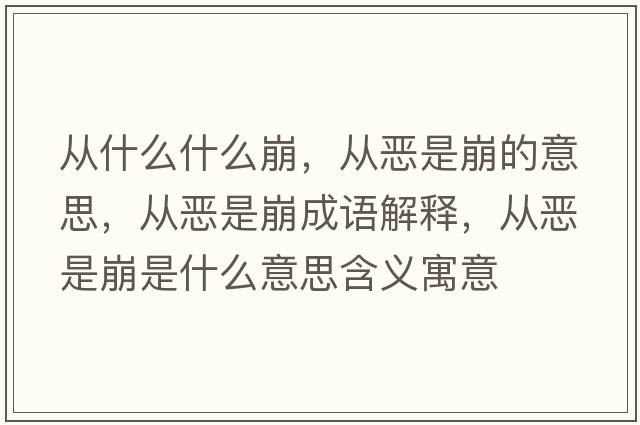 從什么什么崩，從惡是崩的意思，從惡是崩成語(yǔ)解釋?zhuān)瑥膼菏潜朗鞘裁匆馑己x寓意
