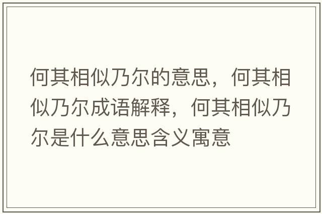 何其相似乃爾的意思，何其相似乃爾成語(yǔ)解釋?zhuān)纹湎嗨颇藸柺鞘裁匆馑己x寓意