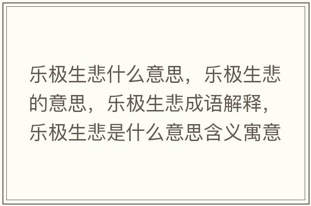 樂(lè )極生悲什么意思，樂(lè )極生悲的意思，樂(lè )極生悲成語(yǔ)解釋?zhuān)瑯?lè )極生悲是什么意思含義寓意