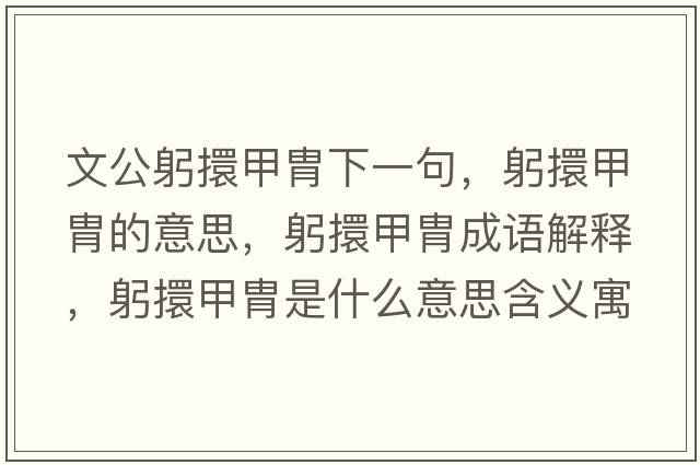 文公躬擐甲胄下一句，躬擐甲胄的意思，躬擐甲胄成語(yǔ)解釋?zhuān)Ъ纂惺鞘裁匆馑己x寓意