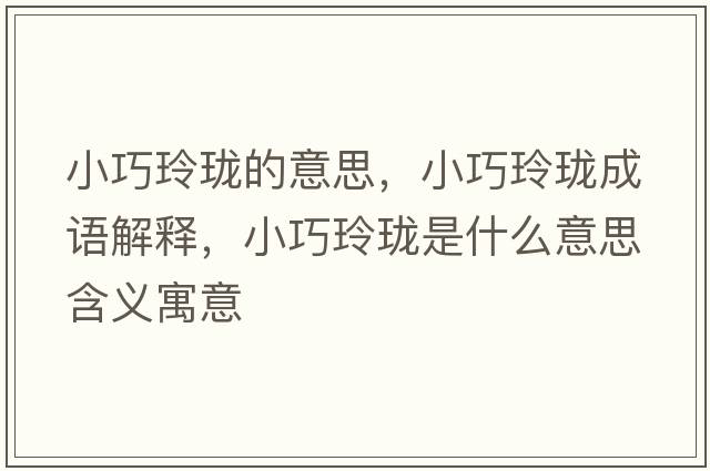 小巧玲瓏的意思，小巧玲瓏成語(yǔ)解釋?zhuān)∏闪岘囀鞘裁匆馑己x寓意