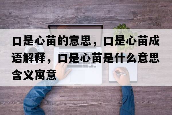 口是心苗的意思，口是心苗成語(yǔ)解釋?zhuān)谑切拿缡鞘裁匆馑己x寓意