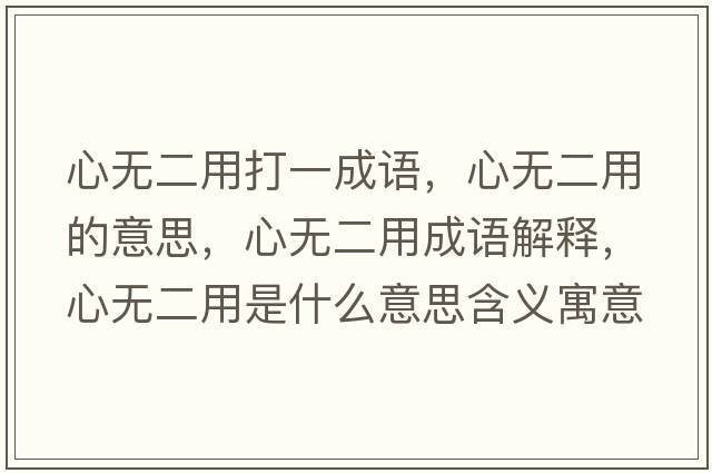 心無(wú)二用打一成語(yǔ)，心無(wú)二用的意思，心無(wú)二用成語(yǔ)解釋?zhuān)臒o(wú)二用是什么意思含義寓意