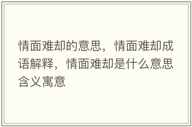 情面難卻的意思，情面難卻成語(yǔ)解釋?zhuān)槊骐y卻是什么意思含義寓意