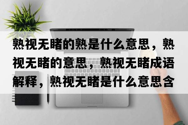 熟視無(wú)睹的熟是什么意思，熟視無(wú)睹的意思，熟視無(wú)睹成語(yǔ)解釋?zhuān)煲暉o(wú)睹是什么意思含義寓意
