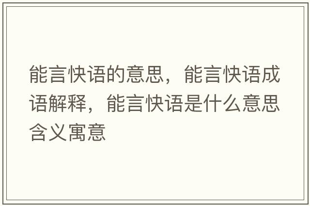 能言快語(yǔ)的意思，能言快語(yǔ)成語(yǔ)解釋?zhuān)苎钥煺Z(yǔ)是什么意思含義寓意