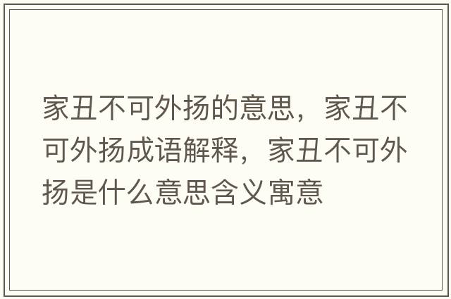 家丑不可外揚的意思，家丑不可外揚成語(yǔ)解釋?zhuān)页蟛豢赏鈸P是什么意思含義寓意