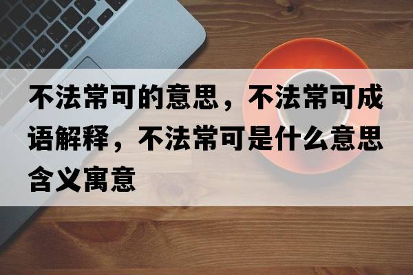 不法?？傻囊馑?，不法?？沙烧Z(yǔ)解釋?zhuān)环ǔ？墒鞘裁匆馑己x寓意