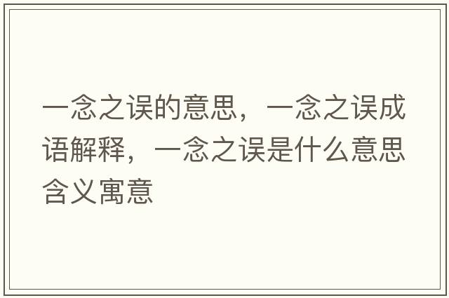 一念之誤的意思，一念之誤成語(yǔ)解釋?zhuān)荒钪`是什么意思含義寓意