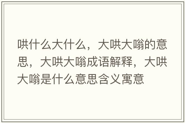 哄什么大什么，大哄大嗡的意思，大哄大嗡成語(yǔ)解釋?zhuān)蠛宕笪耸鞘裁匆馑己x寓意