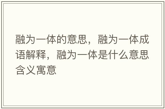 融為一體的意思，融為一體成語(yǔ)解釋?zhuān)跒橐惑w是什么意思含義寓意