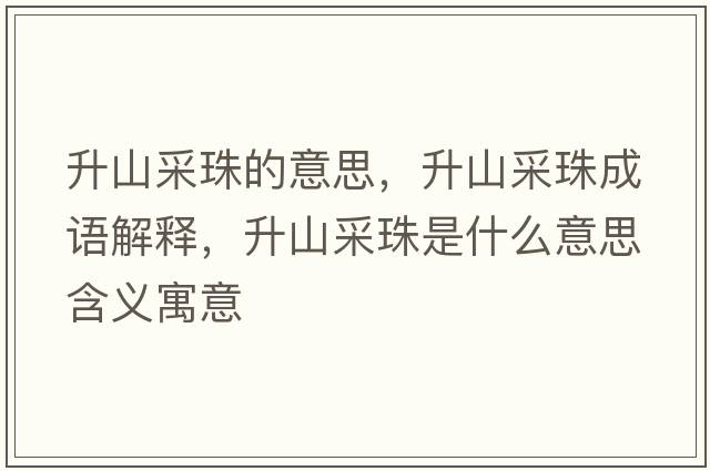 升山采珠的意思，升山采珠成語(yǔ)解釋?zhuān)讲芍槭鞘裁匆馑己x寓意