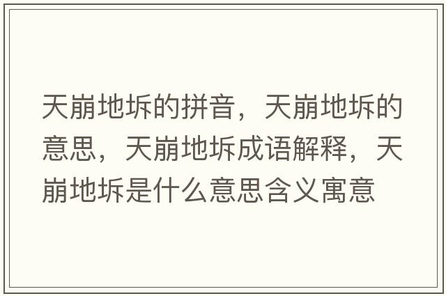 天崩地坼的拼音，天崩地坼的意思，天崩地坼成語(yǔ)解釋?zhuān)毂赖刿迨鞘裁匆馑己x寓意
