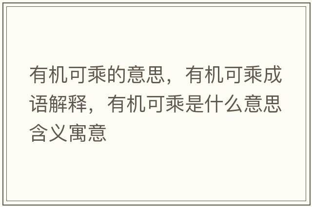 有機可乘的意思，有機可乘成語(yǔ)解釋?zhuān)袡C可乘是什么意思含義寓意