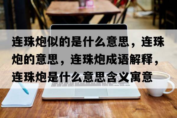 連珠炮似的是什么意思，連珠炮的意思，連珠炮成語(yǔ)解釋?zhuān)B珠炮是什么意思含義寓意
