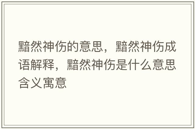 黯然神傷的意思，黯然神傷成語(yǔ)解釋?zhuān)鋈簧駛鞘裁匆馑己x寓意