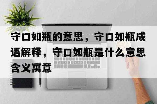 守口如瓶的意思，守口如瓶成語(yǔ)解釋?zhuān)乜谌缙渴鞘裁匆馑己x寓意