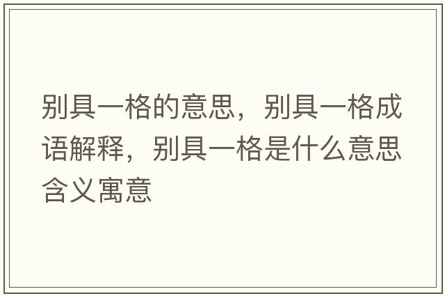 別具一格的意思，別具一格成語(yǔ)解釋?zhuān)瑒e具一格是什么意思含義寓意