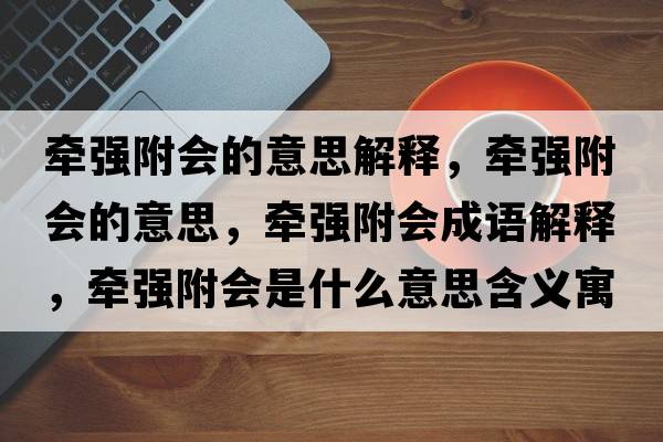 牽強附會(huì )的意思解釋?zhuān)瑺繌姼綍?huì )的意思，牽強附會(huì )成語(yǔ)解釋?zhuān)瑺繌姼綍?huì )是什么意思含義寓意