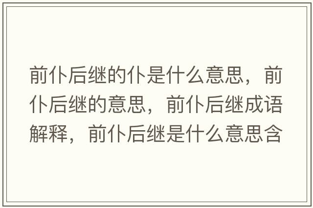 前仆后繼的仆是什么意思，前仆后繼的意思，前仆后繼成語(yǔ)解釋?zhuān)捌秃罄^是什么意思含義寓意