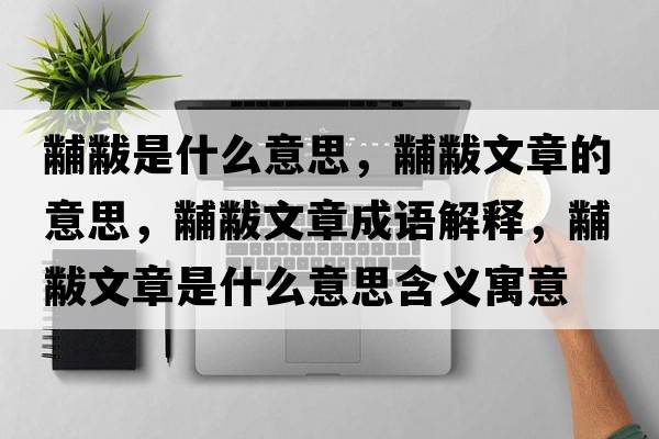 黼黻是什么意思，黼黻文章的意思，黼黻文章成語(yǔ)解釋?zhuān)腠晡恼率鞘裁匆馑己x寓意