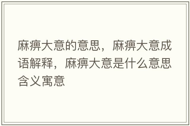 麻痹大意的意思，麻痹大意成語(yǔ)解釋?zhuān)楸源笠馐鞘裁匆馑己x寓意