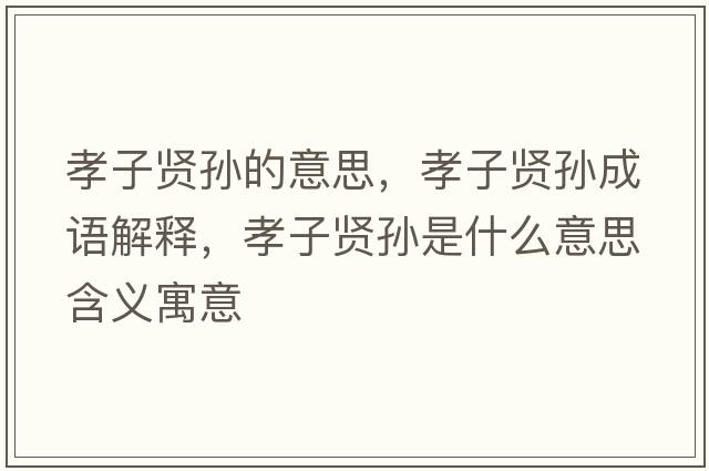 孝子賢孫的意思，孝子賢孫成語(yǔ)解釋?zhuān)⒆淤t孫是什么意思含義寓意