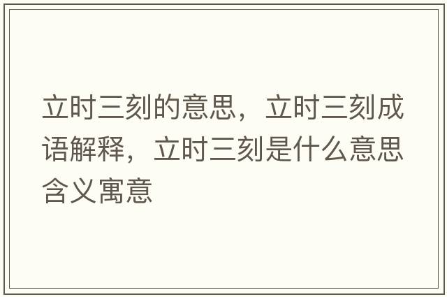 立時(shí)三刻的意思，立時(shí)三刻成語(yǔ)解釋?zhuān)r(shí)三刻是什么意思含義寓意