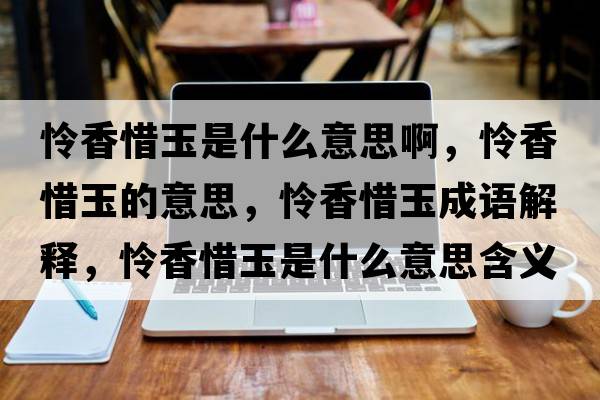 憐香惜玉是什么意思啊，憐香惜玉的意思，憐香惜玉成語(yǔ)解釋?zhuān)瑧z香惜玉是什么意思含義寓意