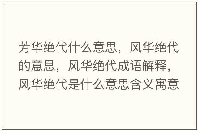 芳華絕代什么意思，風(fēng)華絕代的意思，風(fēng)華絕代成語(yǔ)解釋?zhuān)L(fēng)華絕代是什么意思含義寓意