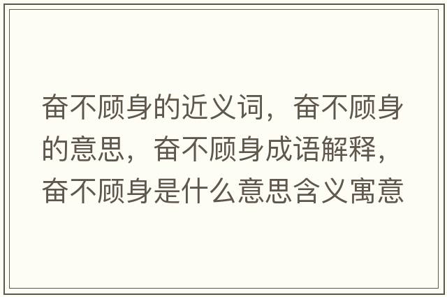 奮不顧身的近義詞，奮不顧身的意思，奮不顧身成語(yǔ)解釋?zhuān)瑠^不顧身是什么意思含義寓意