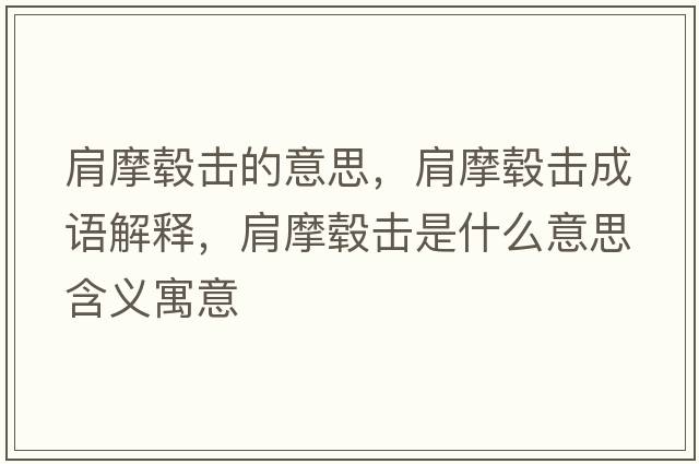 肩摩轂擊的意思，肩摩轂擊成語(yǔ)解釋?zhuān)缒灀羰鞘裁匆馑己x寓意