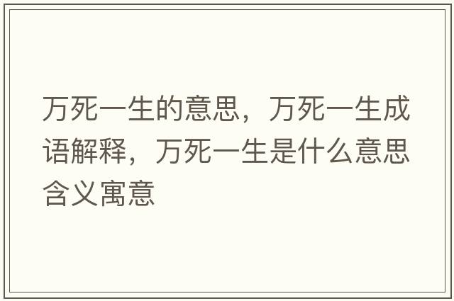 萬(wàn)死一生的意思，萬(wàn)死一生成語(yǔ)解釋?zhuān)f(wàn)死一生是什么意思含義寓意