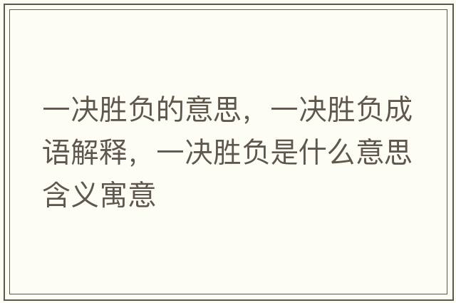 一決勝負的意思，一決勝負成語(yǔ)解釋?zhuān)粵Q勝負是什么意思含義寓意