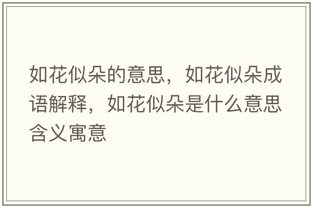 如花似朵的意思，如花似朵成語(yǔ)解釋?zhuān)缁ㄋ贫涫鞘裁匆馑己x寓意