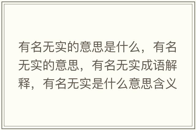 有名無(wú)實(shí)的意思是什么，有名無(wú)實(shí)的意思，有名無(wú)實(shí)成語(yǔ)解釋?zhuān)忻麩o(wú)實(shí)是什么意思含義寓意