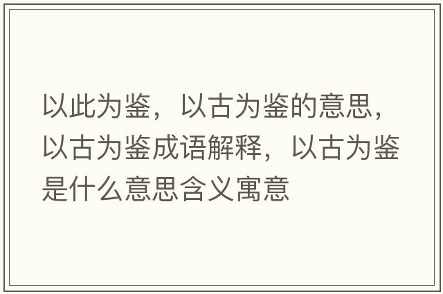 以此為鑒，以古為鑒的意思，以古為鑒成語(yǔ)解釋?zhuān)怨艦殍b是什么意思含義寓意