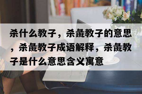 殺什么教子，殺彘教子的意思，殺彘教子成語(yǔ)解釋?zhuān)瑲㈠榻套邮鞘裁匆馑己x寓意