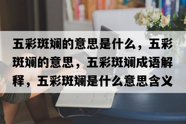 五彩斑斕的意思是什么，五彩斑斕的意思，五彩斑斕成語(yǔ)解釋?zhuān)宀拾邤淌鞘裁匆馑己x寓意