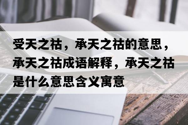 受天之祜，承天之祜的意思，承天之祜成語(yǔ)解釋?zhuān)刑熘锸鞘裁匆馑己x寓意