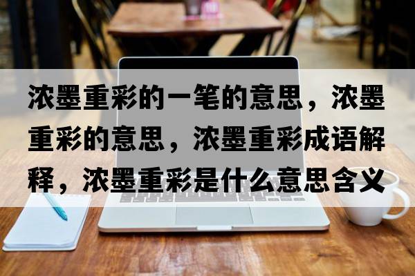 濃墨重彩的一筆的意思，濃墨重彩的意思，濃墨重彩成語(yǔ)解釋?zhuān)瑵饽夭适鞘裁匆馑己x寓意