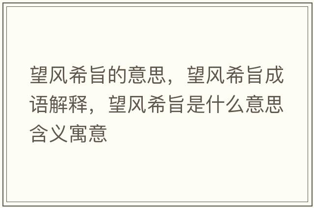 望風(fēng)希旨的意思，望風(fēng)希旨成語(yǔ)解釋?zhuān)L(fēng)希旨是什么意思含義寓意