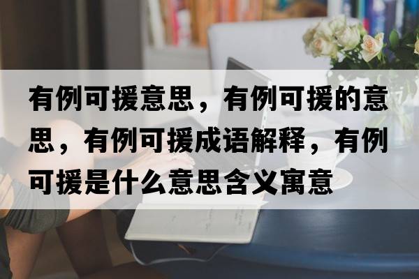有例可援意思，有例可援的意思，有例可援成語(yǔ)解釋?zhuān)欣稍鞘裁匆馑己x寓意