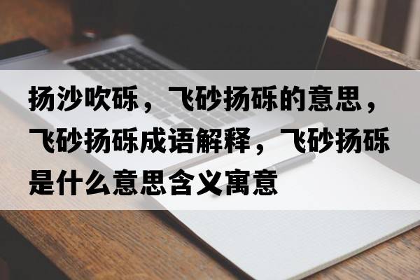 揚沙吹礫，飛砂揚礫的意思，飛砂揚礫成語(yǔ)解釋?zhuān)w砂揚礫是什么意思含義寓意