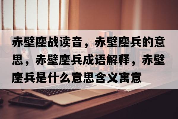 赤壁鏖戰讀音，赤壁鏖兵的意思，赤壁鏖兵成語(yǔ)解釋?zhuān)啾邝楸鞘裁匆馑己x寓意