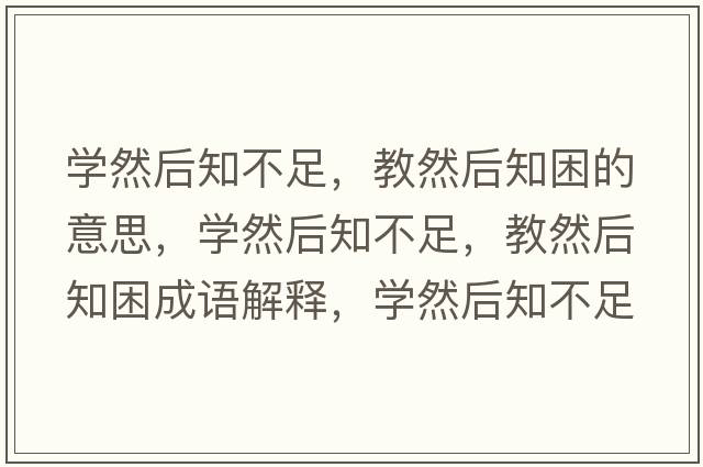 學(xué)然后知不足，教然后知困的意思，學(xué)然后知不足，教然后知困成語(yǔ)解釋?zhuān)瑢W(xué)然后知不足，教然后知困是什么意思含義寓意