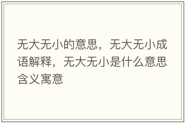 無(wú)大無(wú)小的意思，無(wú)大無(wú)小成語(yǔ)解釋?zhuān)瑹o(wú)大無(wú)小是什么意思含義寓意