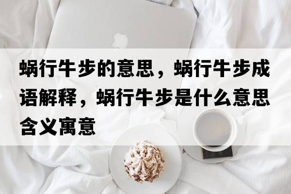 蝸行牛步的意思，蝸行牛步成語(yǔ)解釋?zhuān)佇信２绞鞘裁匆馑己x寓意
